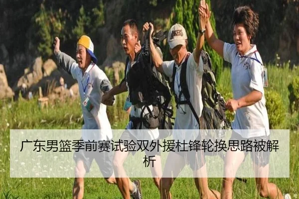 广东男篮季前赛试验双外援杜锋轮换思路被解析