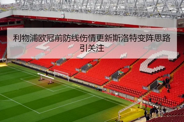 利物浦欧冠前防线伤情更新斯洛特变阵思路引关注